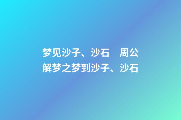 梦见沙子、沙石　周公解梦之梦到沙子、沙石